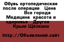 Обувь ортопедическая после операции › Цена ­ 2 000 - Все города Медицина, красота и здоровье » Другое   . Крым,Щёлкино